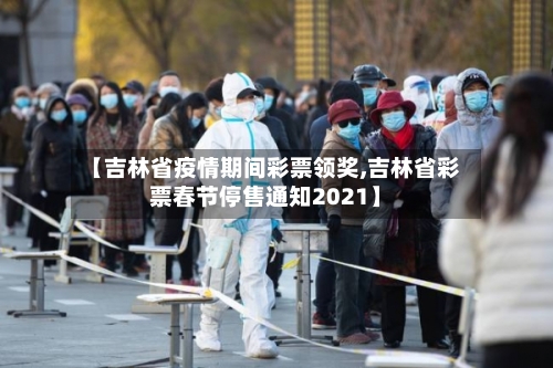 【吉林省疫情期间彩票领奖,吉林省彩票春节停售通知2021】-第2张图片