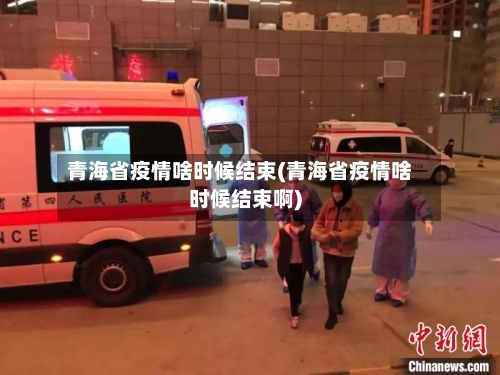 青海省疫情啥时候结束(青海省疫情啥时候结束啊)-第1张图片