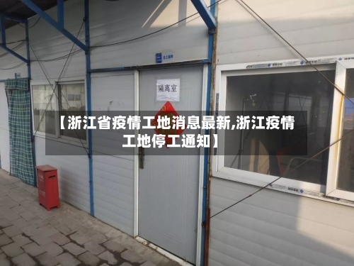 【浙江省疫情工地消息最新,浙江疫情工地停工通知】-第1张图片