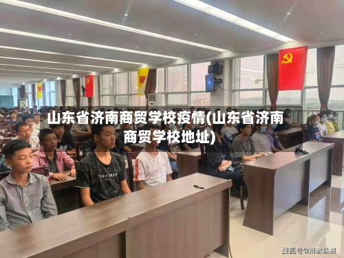 山东省济南商贸学校疫情(山东省济南商贸学校地址)-第1张图片