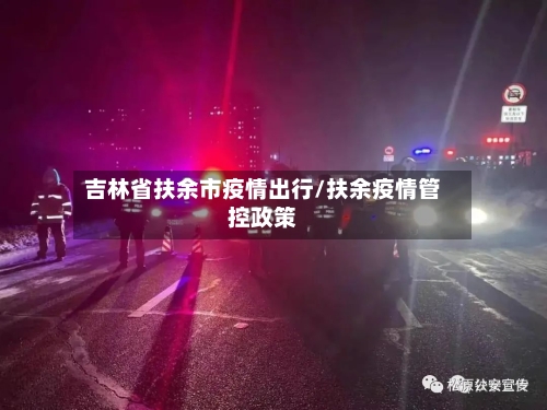 吉林省扶余市疫情出行/扶余疫情管控政策-第1张图片