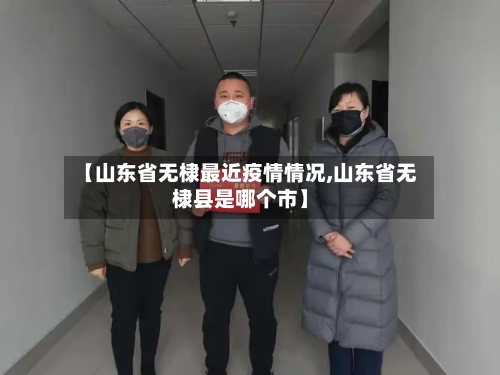 【山东省无棣最近疫情情况,山东省无棣县是哪个市】-第1张图片