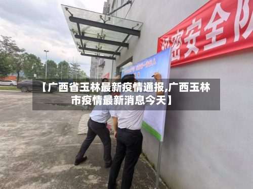 【广西省玉林最新疫情通报,广西玉林市疫情最新消息今天】-第1张图片