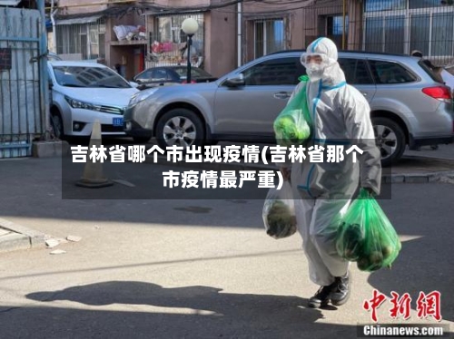 吉林省哪个市出现疫情(吉林省那个市疫情最严重)-第1张图片