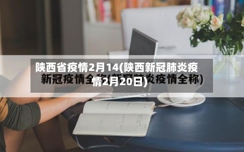 陕西省疫情2月14(陕西新冠肺炎疫情2月20日)-第1张图片
