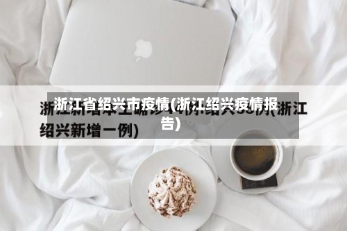浙江省绍兴市疫情(浙江绍兴疫情报告)-第1张图片