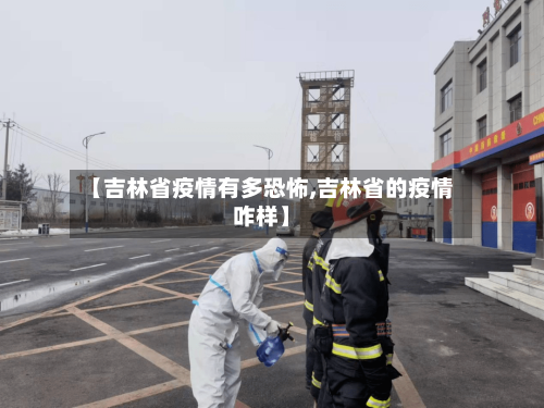 【吉林省疫情有多恐怖,吉林省的疫情咋样】-第1张图片