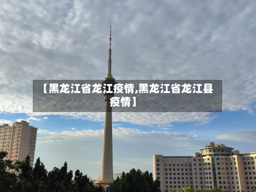 【黑龙江省龙江疫情,黑龙江省龙江县疫情】-第1张图片