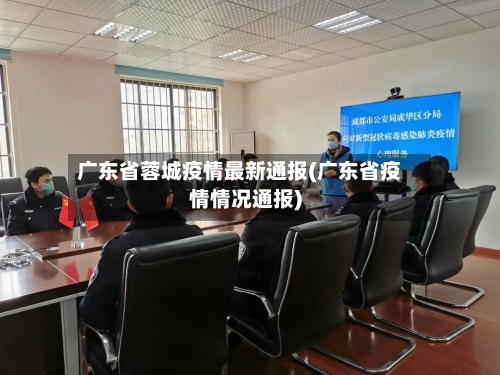 广东省蓉城疫情最新通报(广东省疫情情况通报)-第1张图片