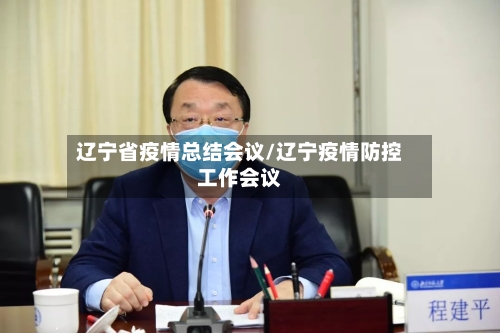 辽宁省疫情总结会议/辽宁疫情防控工作会议-第1张图片