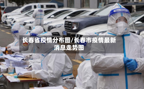 长春省疫情分布图/长春市疫情最新消息走势图-第3张图片