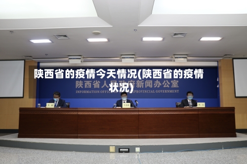 陕西省的疫情今天情况(陕西省的疫情状况)-第3张图片