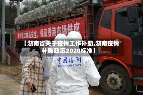 【湖南省关于疫情工作补助,湖南疫情补贴政策2020标准】-第1张图片