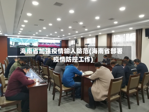 海南省加强疫情输入防范(海南省部署疫情防控工作)-第2张图片