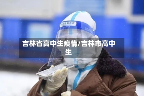 吉林省高中生疫情/吉林市高中生-第1张图片