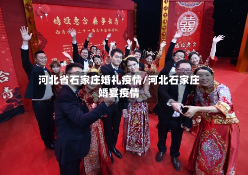 河北省石家庄婚礼疫情/河北石家庄婚宴疫情-第1张图片