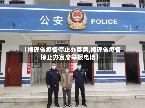 【福建省疫情停止办宴席,福建省疫情停止办宴席举报电话】-第2张图片