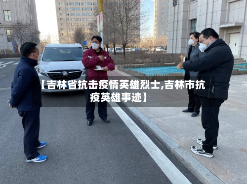 【吉林省抗击疫情英雄烈士,吉林市抗疫英雄事迹】-第1张图片