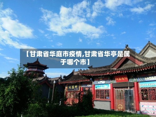 【甘肃省华庭市疫情,甘肃省华亭是属于哪个市】-第1张图片