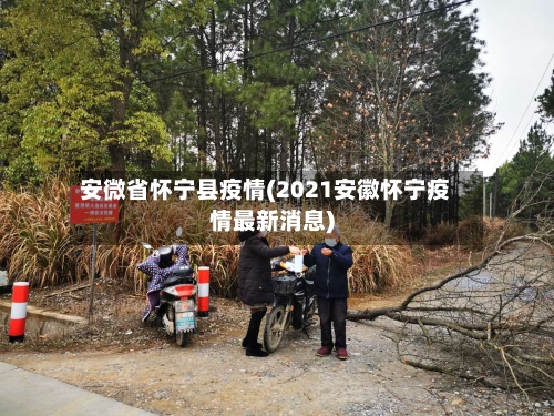 安微省怀宁县疫情(2021安徽怀宁疫情最新消息)-第1张图片
