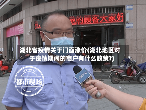 湖北省疫情关于门面涨价(湖北地区对于疫情期间的商户有什么政策?)-第1张图片