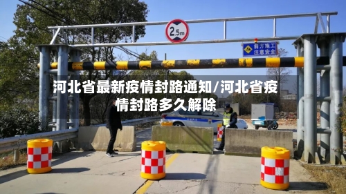 河北省最新疫情封路通知/河北省疫情封路多久解除-第3张图片