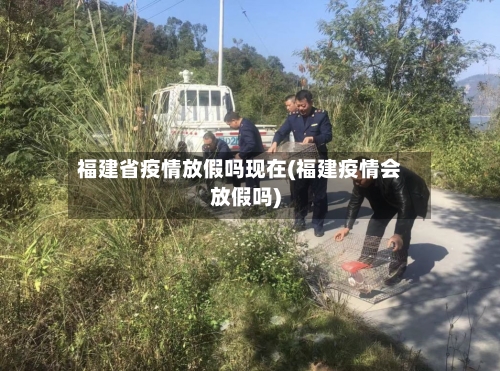 福建省疫情放假吗现在(福建疫情会放假吗)-第3张图片