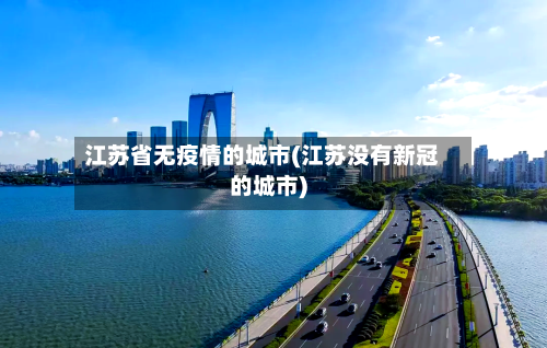江苏省无疫情的城市(江苏没有新冠的城市)-第3张图片