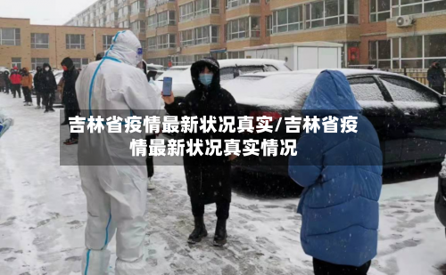 吉林省疫情最新状况真实/吉林省疫情最新状况真实情况-第1张图片