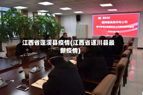 江西省蓬溪县疫情(江西省遂川县最新疫情)-第1张图片