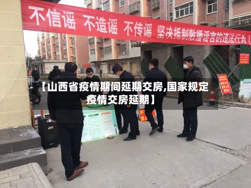 【山西省疫情期间延期交房,国家规定疫情交房延期】-第1张图片
