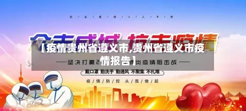 【疫情贵州省遵义市,贵州省遵义市疫情报告】-第2张图片