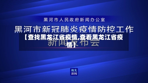 【查找黑龙江省疫情,查看黑龙江省疫情】-第1张图片