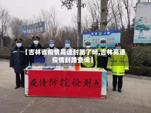 【吉林省疫情高速封路了吗,吉林高速疫情封路查询】-第2张图片