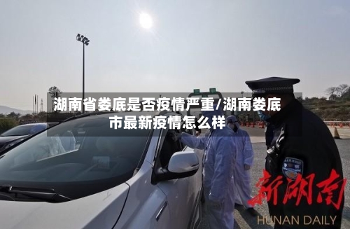 湖南省娄底是否疫情严重/湖南娄底市最新疫情怎么样-第3张图片