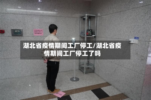 湖北省疫情期间工厂停工/湖北省疫情期间工厂停工了吗-第1张图片