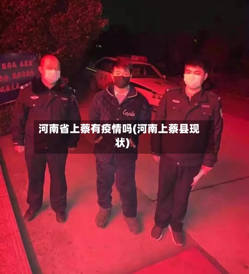 河南省上蔡有疫情吗(河南上蔡县现状)-第2张图片