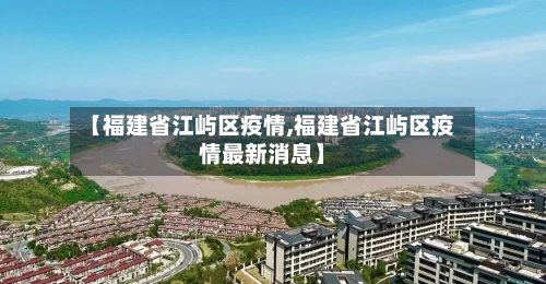 【福建省江屿区疫情,福建省江屿区疫情最新消息】-第3张图片