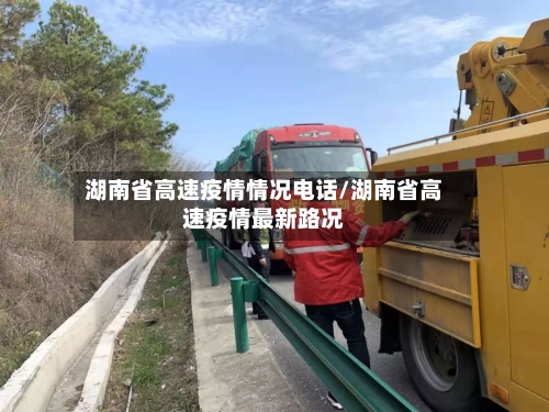 湖南省高速疫情情况电话/湖南省高速疫情最新路况-第1张图片