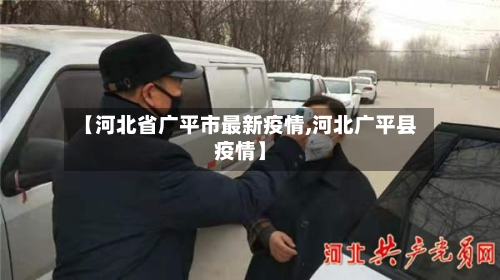 【河北省广平市最新疫情,河北广平县疫情】-第1张图片