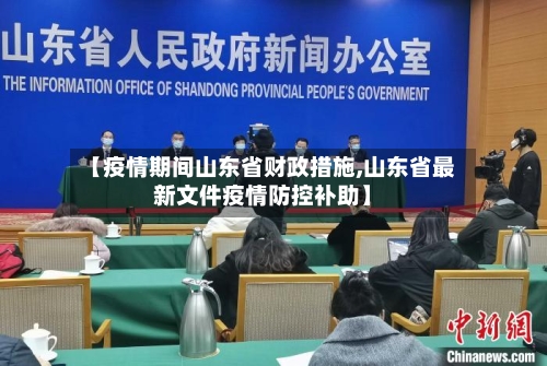 【疫情期间山东省财政措施,山东省最新文件疫情防控补助】-第1张图片