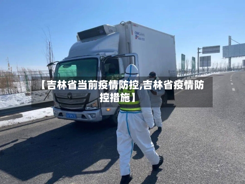 【吉林省当前疫情防控,吉林省疫情防控措施】-第1张图片