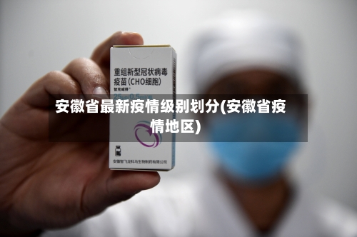 安徽省最新疫情级别划分(安徽省疫情地区)-第3张图片