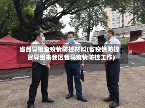 省督导检查疫情防控材料(省疫情防控督导组来我区督导疫情防控工作)-第1张图片