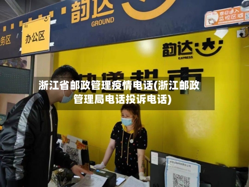 浙江省邮政管理疫情电话(浙江邮政管理局电话投诉电话)-第2张图片