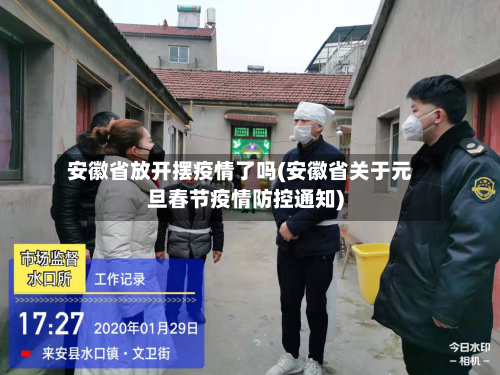 安徽省放开摆疫情了吗(安徽省关于元旦春节疫情防控通知)-第2张图片