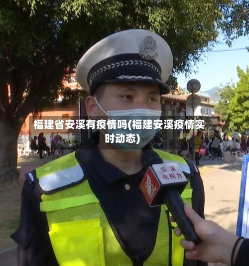 福建省安溪有疫情吗(福建安溪疫情实时动态)-第3张图片