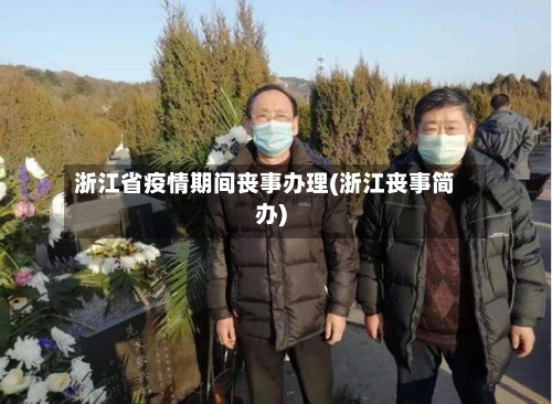 浙江省疫情期间丧事办理(浙江丧事简办)-第1张图片
