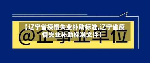 【辽宁省疫情失业补助标准,辽宁省疫情失业补助标准文件】-第2张图片
