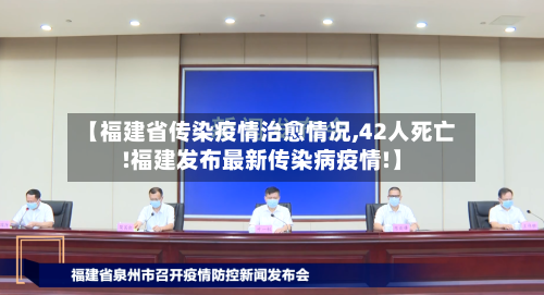 【福建省传染疫情治愈情况,42人死亡!福建发布最新传染病疫情!】-第1张图片